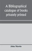A bibliographical catalogue of books privately printed; including those of the Bannatyne, Maitland and Roxburghe clubs, and of the private presses at Darlington, Auchinleck, Lee priory, Newcastle, Middle Hill, and Strawberry Hill