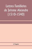 Lettres familie¿res de Je¿rome Ale¿andre (1510-1540)