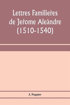Lettres familie¿res de Je¿rome Ale¿andre (1510-1540) - Paquier, J.