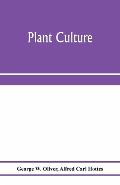 Plant culture; a working handbook of every day practice for all who grow flowering and ornamental plants in the garden and greenhouse - W. Oliver, George; Carl Hottes, Alfred