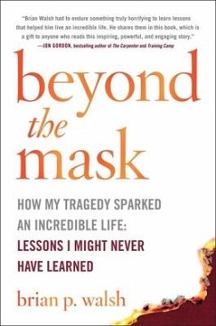 Beyond the Mask: How My Tragedy Sparked an Incredible Life: Lessons I Might Never Have Learned - Walsh, Brian P.