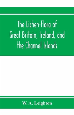 The lichen-flora of Great Britain, Ireland, and the Channel Islands - A. Leighton, W.