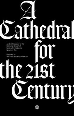 A Cathedral for the 21st Century: An Oral Biography of the Cathedral Church of Saint John the Divine, New York - Smith, Bill; Pearson, Wayne