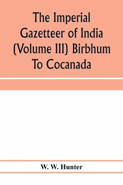The imperial gazetteer of India (Volume III) Birbhum To Cocanada - W. Hunter, W.