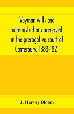 Wayman wills and administrations preserved in the prerogative court of Canterbury, 1383-1821 - Harvey Bloom, J.