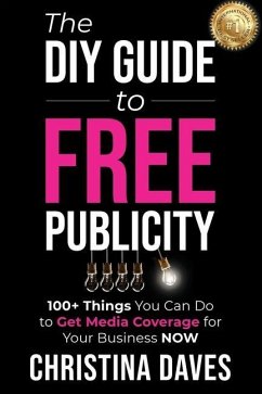 The DIY Guide to FREE Publicity: 100+ Things You Can Do to Get Media Coverage for Your Business Now - Daves, Christina