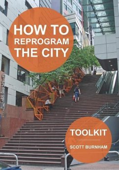 How to Reprogram the City: A Toolkit for Adaptive Reuse and Repurposing Urban Objects - Burnham, Scott