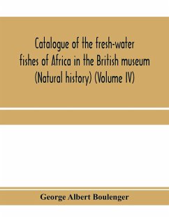 Catalogue of the fresh-water fishes of Africa in the British museum (Natural history) (Volume IV) - Albert Boulenger, George