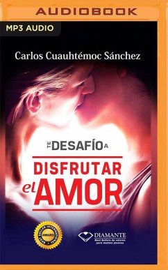 Te Desafío a Disfrutar El Amor: Te Desafío a Conquistar, Seducir, Perdonar, Apasionarte Y Dignificarte - Sánchez, Carlos Cuauhtémoc