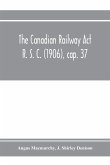 The Canadian Railway Act R. S. C. (1906), cap. 37