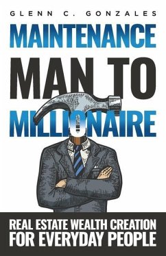 Maintenance Man to Millionaire: Real Estate Wealth Creation for Everyday People - Gonzales, Glenn C.