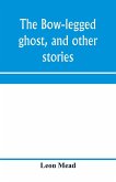 The bow-legged ghost, and other stories; a book of humorous sketches, verses, dialogues, and facetious paragraphs