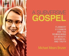 A Subversive Gospel: Flannery O'Connor and the Reimagining of Beauty, Goodness, and Truth - Bruner, Michael Mears