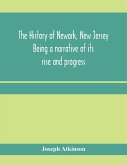 The history of Newark, New Jersey, being a narrative of its rise and progress, from the settlement in May, 1666, by emigrants from Connecticut to the present time, including a sketch of the press of Newark, from 1791 to 1878