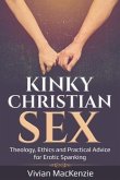 Kinky Christian Sex: : Theology, Ethics and Practical Advice for Erotic Spanking
