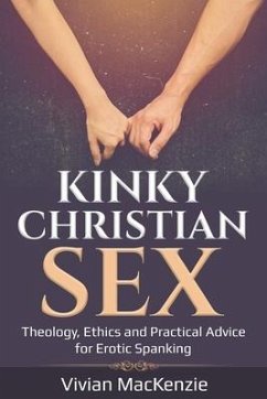 Kinky Christian Sex: : Theology, Ethics and Practical Advice for Erotic Spanking - MacKenzie, Vivian
