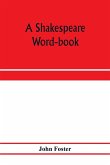 A Shakespeare word-book, being a glossary of archaic forms and varied usages of words employed by Shakespeare