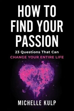 How To Find Your Passion: 23 Questions That Can Change Your Entire Life - Kulp, Michelle