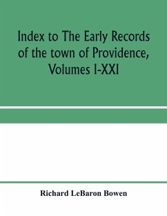 Index to The early records of the town of Providence, Volumes I-XXI, containing also a summary of the volumes and an appendix of documented research data to date on Providence and other early seventeenth century Rhode Island families - Lebaron Bowen, Richard