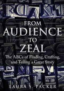 From Audience to Zeal: The ABCs of Finding, Crafting, and Telling a Great Story - Packer, Laura S.