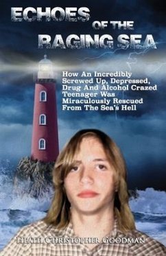 Echoes Of The Raging Sea: How An Incredibly Screwed Up, Depressed, Drug And Alcohol Crazed Teenager Was Miraculously Rescued From The Sea's Hell - Goodman, Heath Christopher