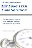 The Long Term Care Solution: The Truth Behind Today's Long Term Care Planning Explained in Plain English