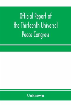 Official report of the thirteenth Universal peace congress, held at Boston, Massachusetts, U.S.A., October third to eight, 1904 - Unknown