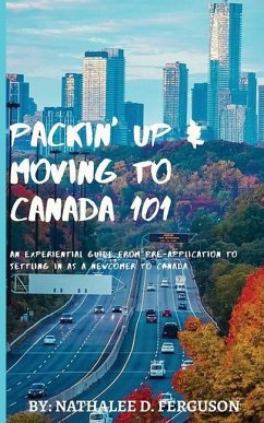 Packin' up and Moving to Canada- 101: An Experiential Guide from Pre-Application to Settling in As a Newcomer to Canada - Ferguson, Nathalee D.