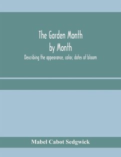 The garden month by month; describing the appearance, color, dates of bloom, height and cultivation of all desirable, hardy herbaceous perennials for the formal or wild garden with additional lists of aquatics, vines, ferns, etc. - Cabot Sedgwick, Mabel