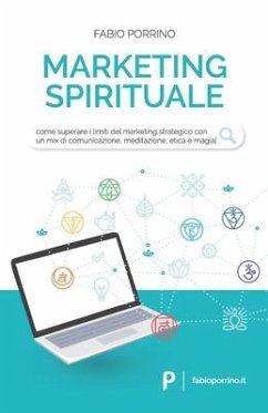 Marketing Spirituale: Come superare i limiti del marketing strategico con un mix di comunicazione, meditazione, etica e magia. - Porrino, Fabio