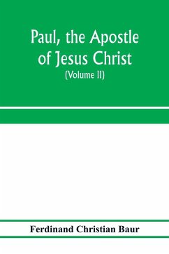 Paul, the apostle of Jesus Christ, his life and work, his epistles and his doctrine. A contribution to the critical history of primitive Christianity (Volume II) - Christian Baur, Ferdinand