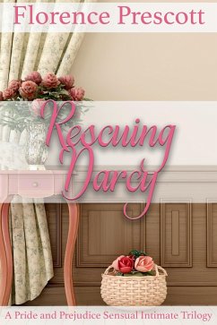 Rescuing Darcy: A Pride and Prejudice Sensual Intimate Trilogy (eBook, ePUB) - Prescott, Florence