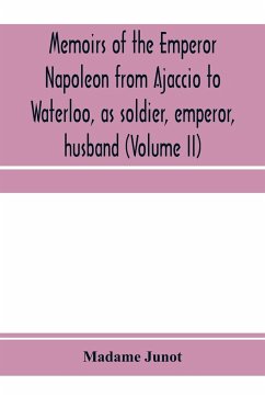 Memoirs of the Emperor Napoleon from Ajaccio to Waterloo, as soldier, emperor, husband (Volume II) - Junot, Madame