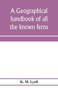 A geographical handbook of all the known ferns; with tables to show their distribution - M. Lyell, K.