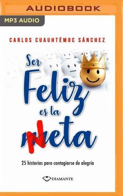 Ser Feliz Es La Meta: 25 Historias Para Contagiarse de Alegría - Sánchez, Carlos Cuauhtémoc