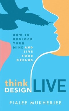 Think Design Live: How to Unblock Your Mind and Live Your Dreams - Mukherjee, Pialee