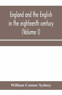 England and the English in the eighteenth century, chapters in the social history of the times (Volume I) - Connor Sydney, William