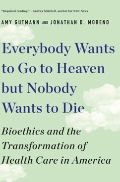 Everybody Wants to Go to Heaven but Nobody Wants to Die - Gutmann, Amy (University of Pennsylvania); Moreno, Jonathan D. (University of Pennsylvania)