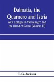 Dalmatia, the Quarnero and Istria, with Cettigne in Montenegro and the island of Grado (Volume III)