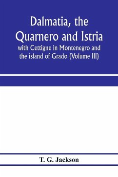 Dalmatia, the Quarnero and Istria, with Cettigne in Montenegro and the island of Grado (Volume III) - G. Jackson, T.