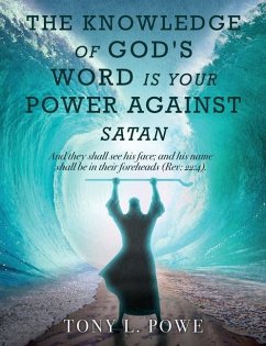 The Knowledge of God's Word Is Your Power Against Satan: And They Shall See His Face; And His Name Shall Be in Their Foreheads. Rev: 22:4 - Powe, Tony L.