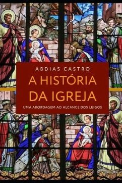 A História Da Igreja: Uma Abordagem ao Alcance dos Leigos - Castro Filho, Abdias Alves
