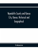 Wyandotte County and Kansas City, Kansas. Historical and biographical. Comprising a condensed history of the state, a careful history of Wyandotte County, and a comprehensive history of the growth of the cities, towns and villages