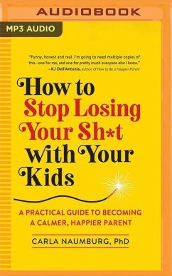 How to Stop Losing Your Sh*t with Your Kids: A Practical Guide to Becoming a Calmer, Happier Parent - Naumburg, Carla