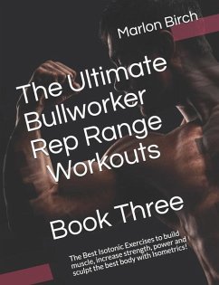 The Ultimate Bullworker Rep Range Workouts Book Three: The Best Isotonic Exercises to build muscle, increase strength, power and sculpt the best body - Birch, Marlon
