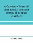 A catalogue of letters and other historical documents exhibited in the library at Welbeck