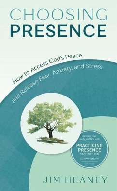 Choosing Presence: How to Access God's Peace and Release Fear, Anxiety, and Stress - Heaney, Jim