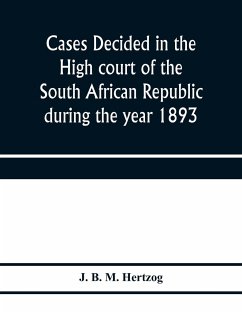 Cases decided in the High court of the South African republic during the year 1893 - B. M. Hertzog, J.