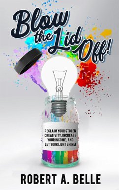 Blow the Lid Off: Reclaim Your Stolen Creativity, Increase Your Income, and Let Your Light Shine! (eBook, ePUB) - Belle, Robert