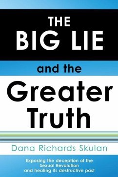 THE BIG LIE and the Greater Truth: Exposing the deception of the Sexual Revolution and healing its destructive past - Skulan, Dana Richards